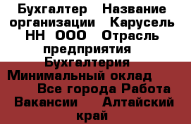 Бухгалтер › Название организации ­ Карусель-НН, ООО › Отрасль предприятия ­ Бухгалтерия › Минимальный оклад ­ 35 000 - Все города Работа » Вакансии   . Алтайский край